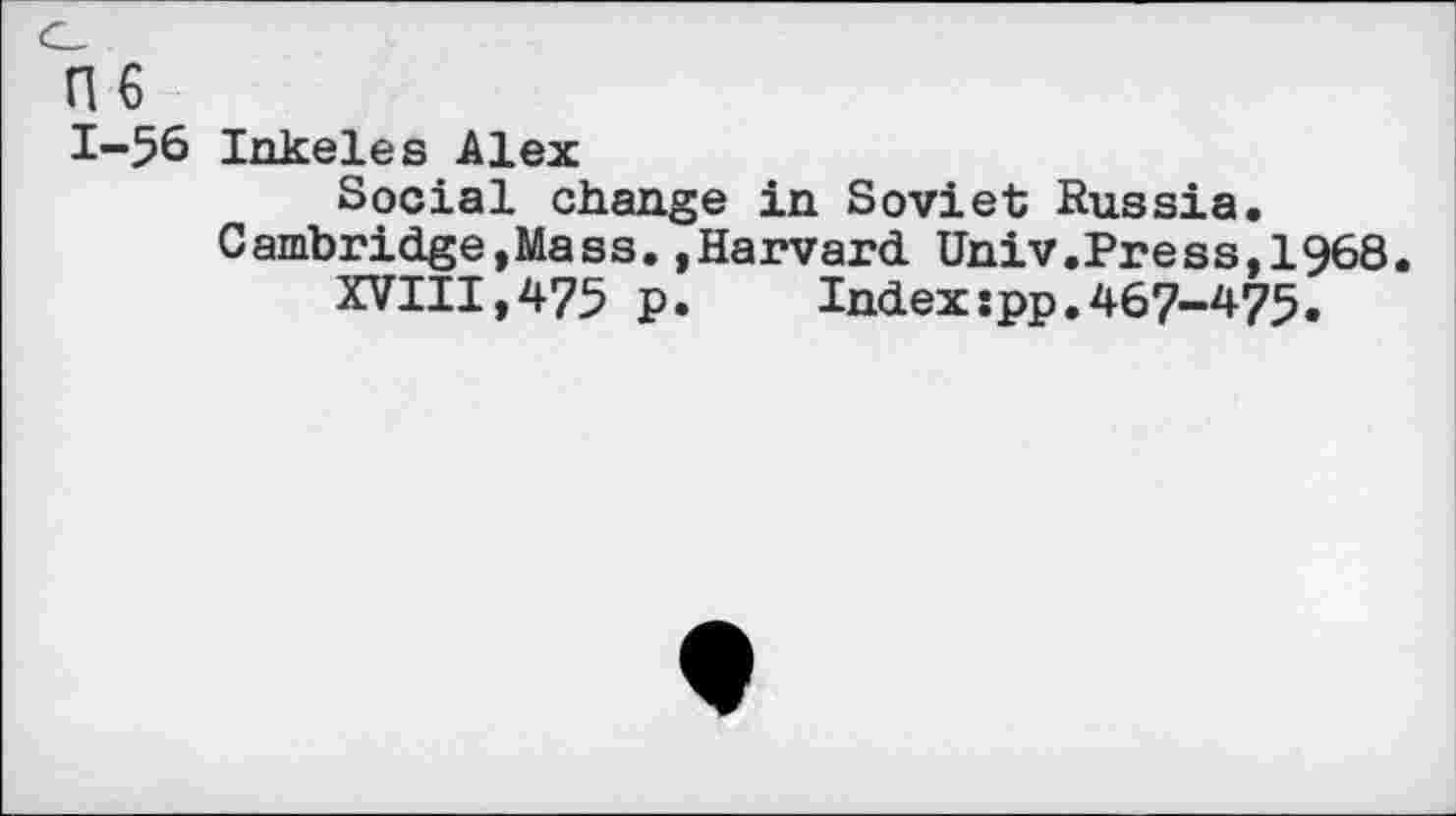 ﻿1-56 Inkeles Alex
Social change in Soviet Russia. Cambridge,Mass.»Harvard Univ.Press,1968.
XVIII,475 p.	Index:pp.467-475.